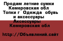 Продам летние сумки - Кемеровская обл., Топки г. Одежда, обувь и аксессуары » Аксессуары   . Кемеровская обл.